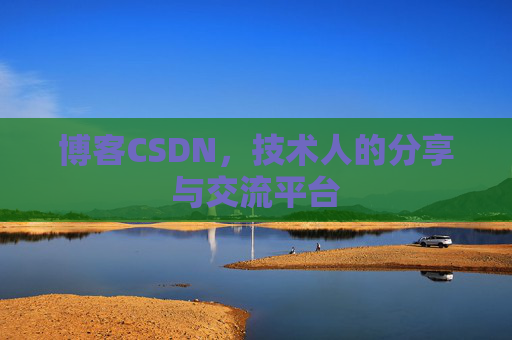 博客CSDN,技术人的分享与交流平台 博客CSDN,技术人的分享与交流平台